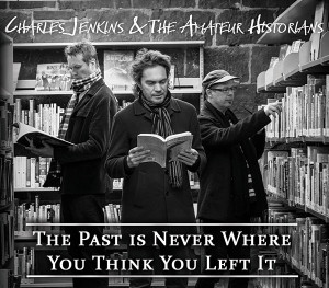 The Past is Never Where You Think You Left It - Charles Jenkins and The Amateur Historians
